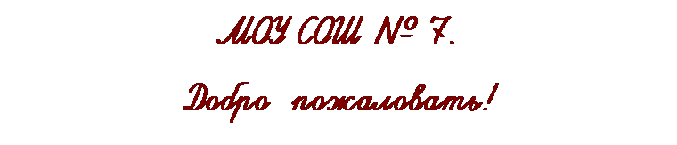 Подпись: МОУ СОШ № 7.
Добро&nbsp; пожаловать!
&nbsp;
