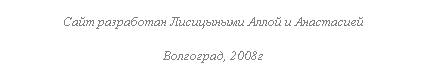 Подпись: Сайт разработан Лисицыными Аллой и Анастасией
Волгоград, 2008г
